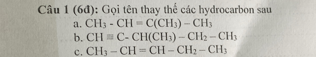 (6đ): Gọi tên thay thế các hydrocarbon sau 
a. CH_3-CH=C(CH_3)-CH_3
b. CHequiv C-CH(CH_3)-CH_2-CH_3
c. CH_3-CH=CH-CH_2-CH_3