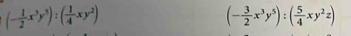 (- 1/2 x^3y^5):( 1/4 xy^2)
(- 3/2 x^3y^5):( 5/4 xy^2z)