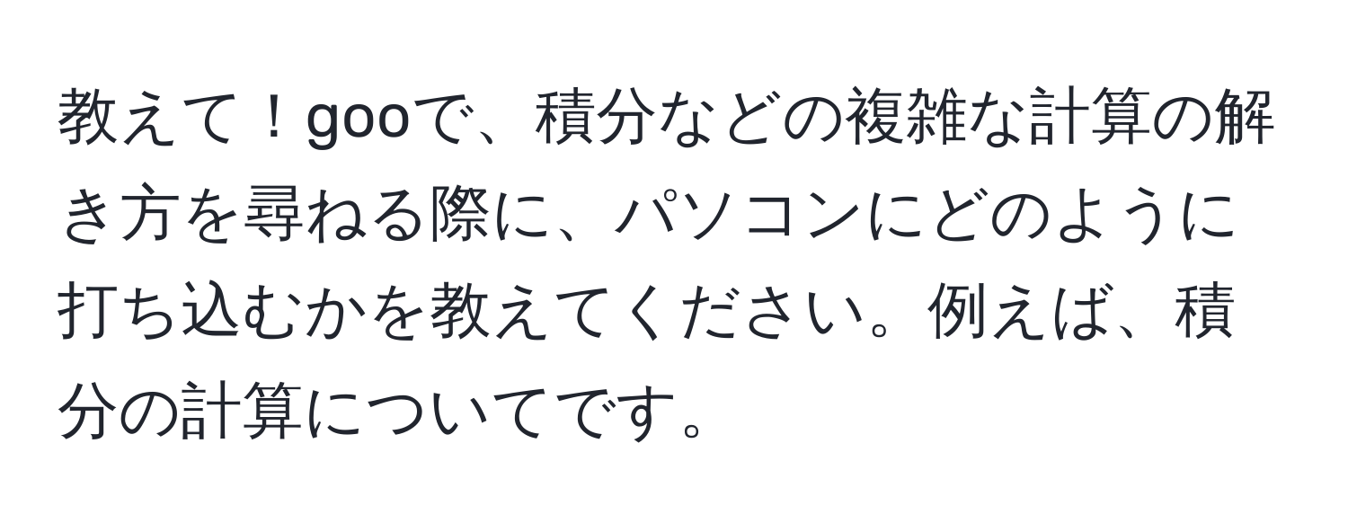 教えて！gooで、積分などの複雑な計算の解き方を尋ねる際に、パソコンにどのように打ち込むかを教えてください。例えば、積分の計算についてです。