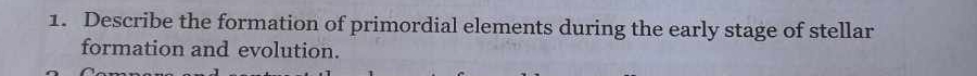 Describe the formation of primordial elements during the early stage of stellar 
formation and evolution.