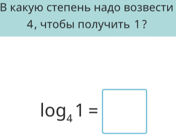 В какую стелень надо возвести 
4, чтобы получить 1?
log _41=□