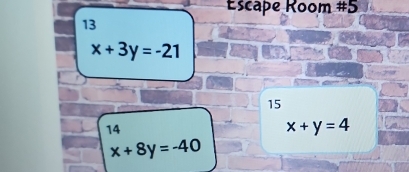 Escape Room #5
13
x+3y=-21
15
14
x+y=4
x+8y=-40