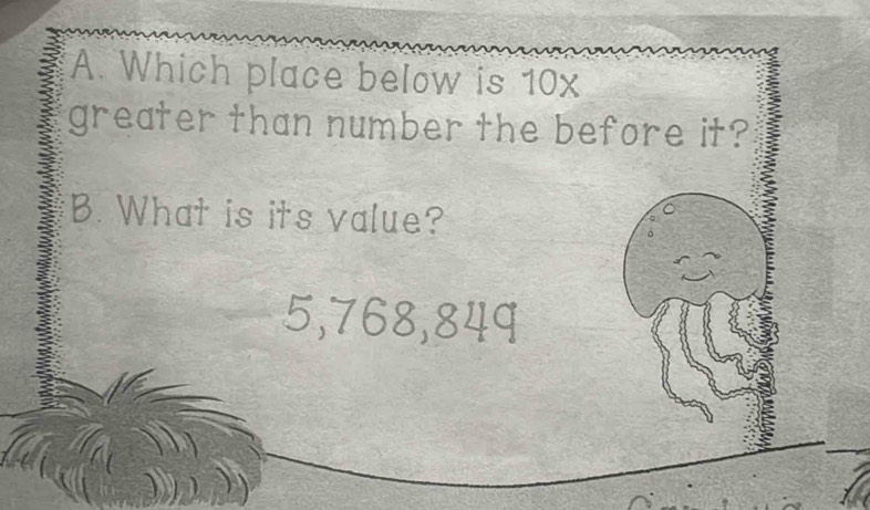 Which place below is 10x
greater than number the before it? 
B. What is its value?
5,768,849