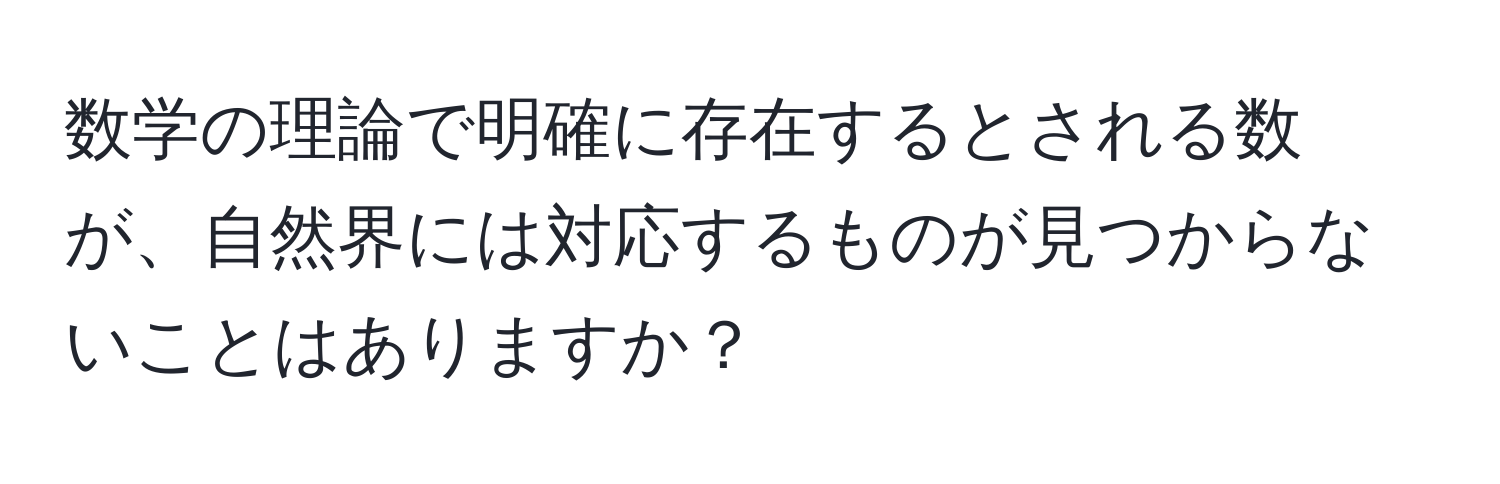 数学の理論で明確に存在するとされる数が、自然界には対応するものが見つからないことはありますか？