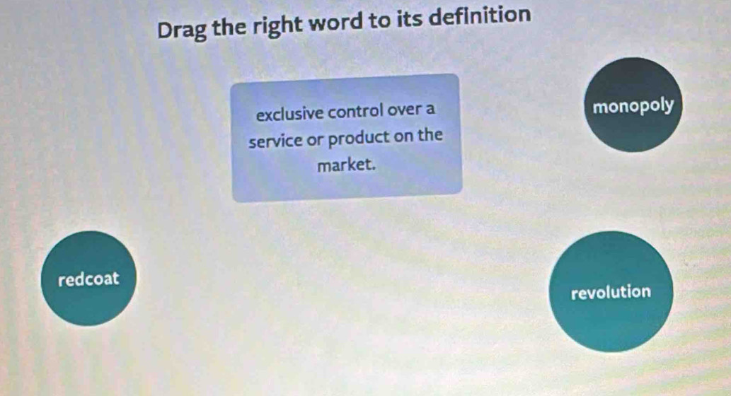 Drag the right word to its definition
exclusive control over a monopoly
service or product on the
market.
redcoat
revolution