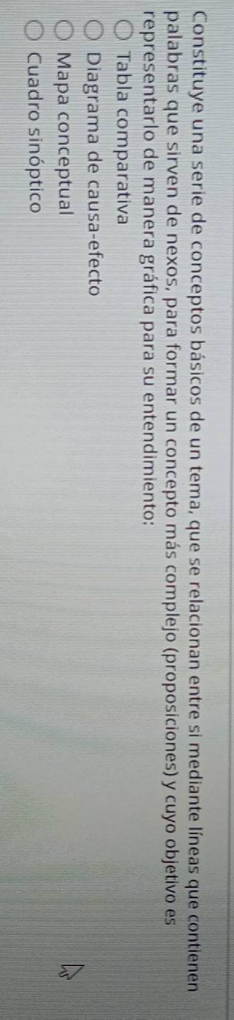 Constituye una serie de conceptos básicos de un tema, que se relacionan entre si mediante líneas que contienen
palabras que sirven de nexos, para formar un concepto más complejo (proposiciones) y cuyo objetivo es
representarlo de manera gráfica para su entendimiento:
Tabla comparativa
Diagrama de causa-efecto
Mapa conceptual
Cuadro sinóptico