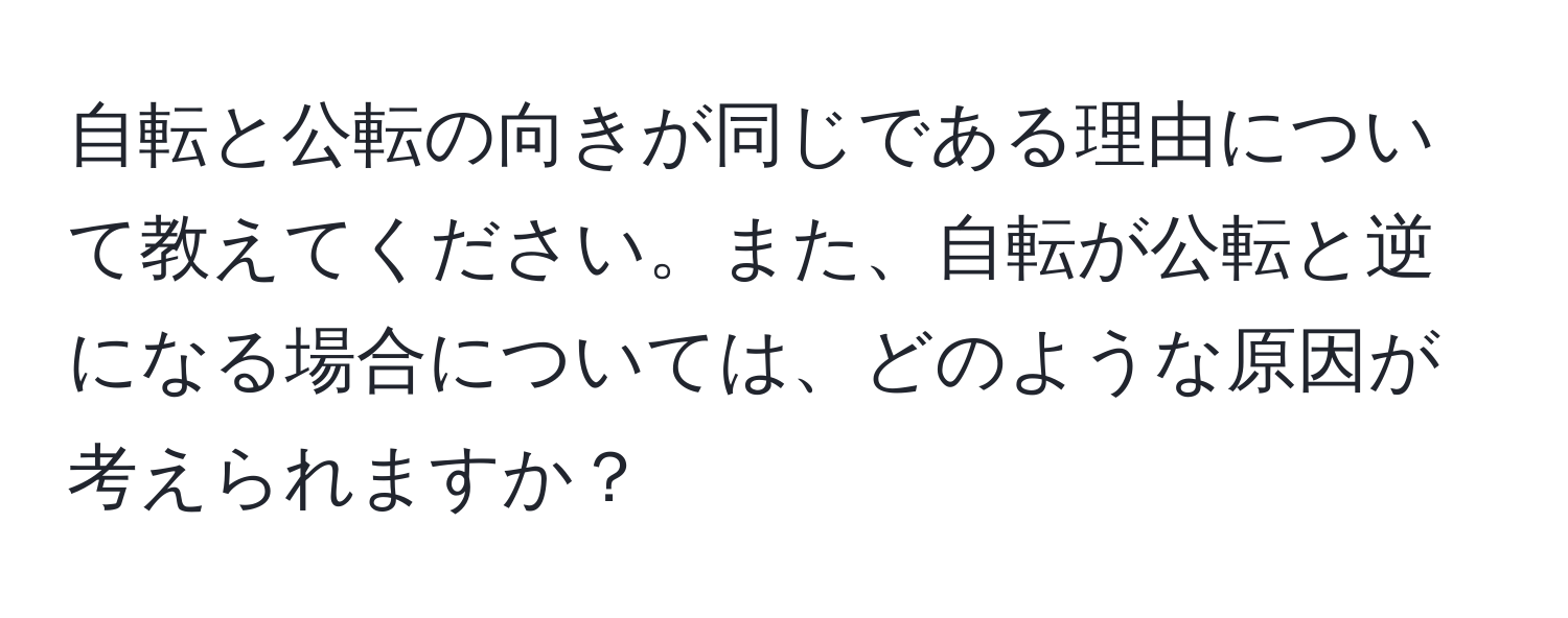 自転と公転の向きが同じである理由について教えてください。また、自転が公転と逆になる場合については、どのような原因が考えられますか？