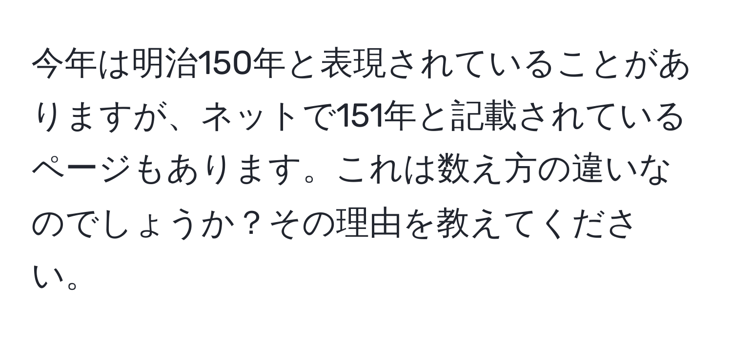 今年は明治150年と表現されていることがありますが、ネットで151年と記載されているページもあります。これは数え方の違いなのでしょうか？その理由を教えてください。