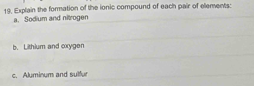 Explain the formation of the ionic compound of each pair of elements: 
a. Sodium and nitrogen 
b. Lithium and oxygen 
c. Aluminum and sulfur