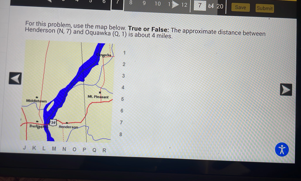 6 7 8 9 10 1 12 7 20 Save Submit 
For this problem, use the map below. True or False: The approximate distance between 
Henderson (N,7) and Oquawka (Q,1) is about 4 miles.