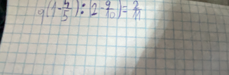 9(1- 4/5 ):2- 9/10 )= 2/11 