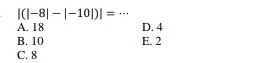 |(|-8|-|-10|)|= _
A. 18 D. 4
B. 10 E. 2
C. 8