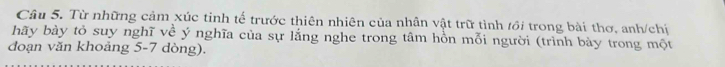 Từ những cảm xúc tinh tế trước thiên nhiên của nhân vật trữ tình tồi trong bài thơ, anh/chị 
bãy bày tỏ suy nghĩ về ý nghĩa của sự lằng nghe trong tâm hôn mỗi người (trình bày trong một 
đoạn văn khoảng 5-7 dòng).