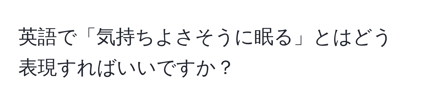 英語で「気持ちよさそうに眠る」とはどう表現すればいいですか？