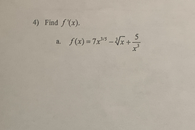 Find f'(x).
a. f(x)=7x^(3/5)-sqrt[3](x)+ 5/x^3 