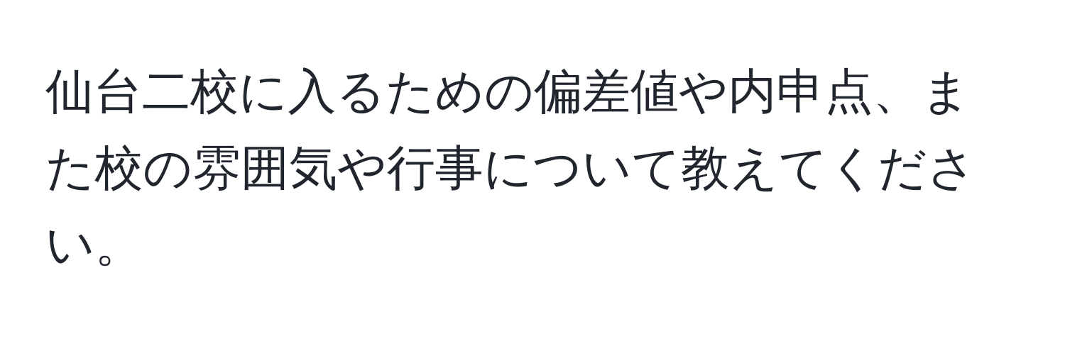 仙台二校に入るための偏差値や内申点、また校の雰囲気や行事について教えてください。