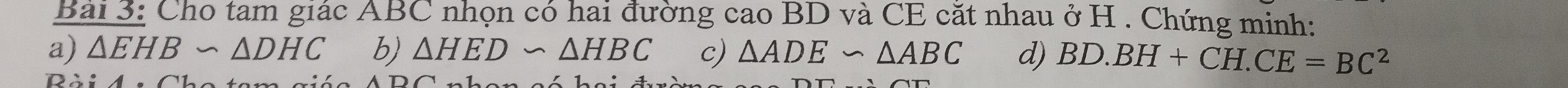 Cho tam giác ABC nhọn có hai đường cao BD và CE cắt nhau ở H. Chứng minh: 
a) △ EHBsim △ DHC b) △ HED∽ △ HBC c) △ ADE∽ △ ABC d) BD.BH+CH.CE=BC^2
D A 4 C