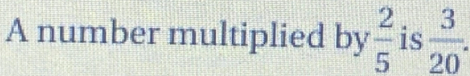 A number multiplied by  2/5  is  3/20 .