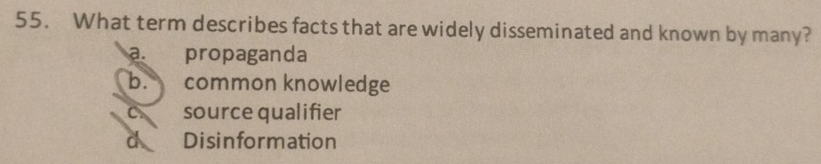 What term describes facts that are widely disseminated and known by many?
a. propaganda
b. common knowledge
C source qualifier
d Disinformation