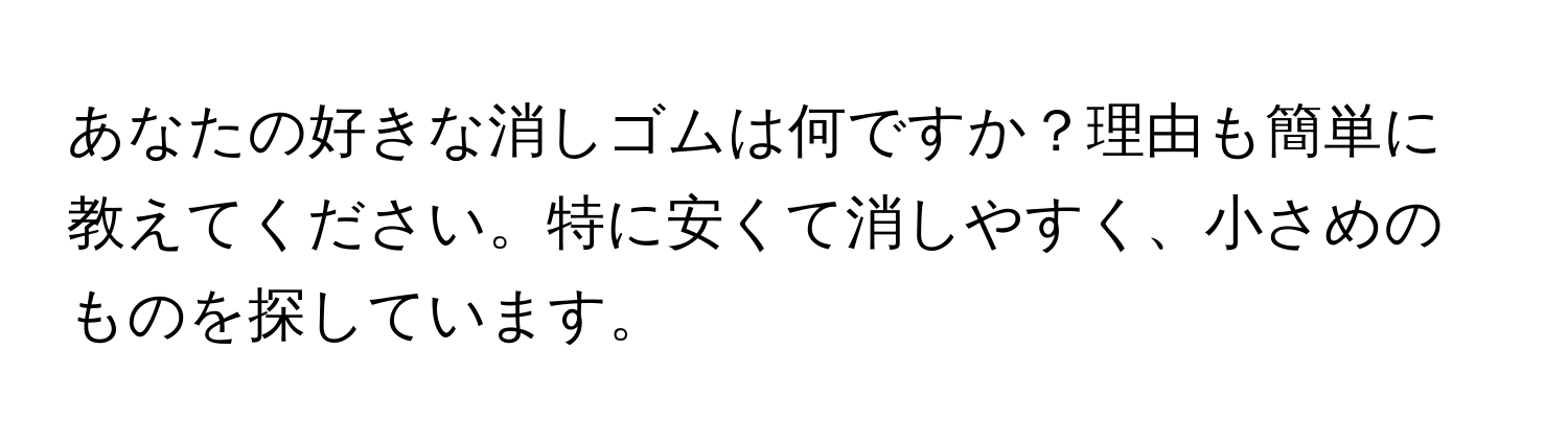 あなたの好きな消しゴムは何ですか？理由も簡単に教えてください。特に安くて消しやすく、小さめのものを探しています。