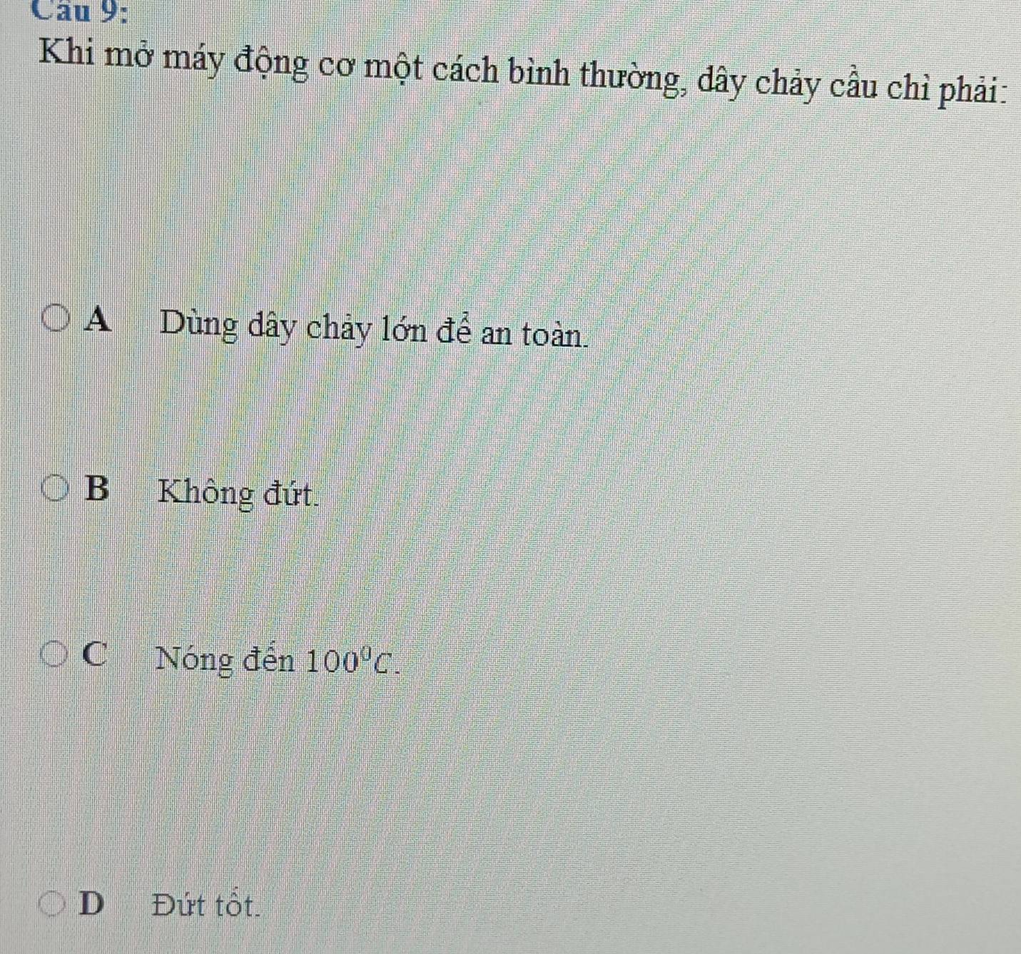 Khi mở máy động cơ một cách bình thường, dây chảy cầu chỉ phải:
A Dùng dây chảy lớn để an toàn.
B Không đứt.
C Nóng đến 100^0C.
D₹ Đứt tốt.