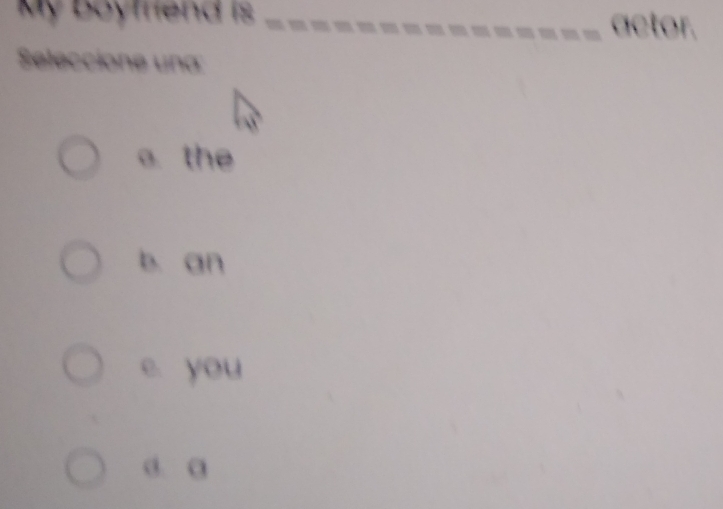 My boyfriend is __actor.
ccíone una:
a the
b. an
e. you
a. a