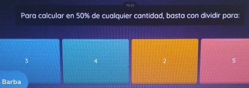 15/22
Para calcular en 50% de cualquier cantidad, basta con dividir para:
3
4
2
5
Barba