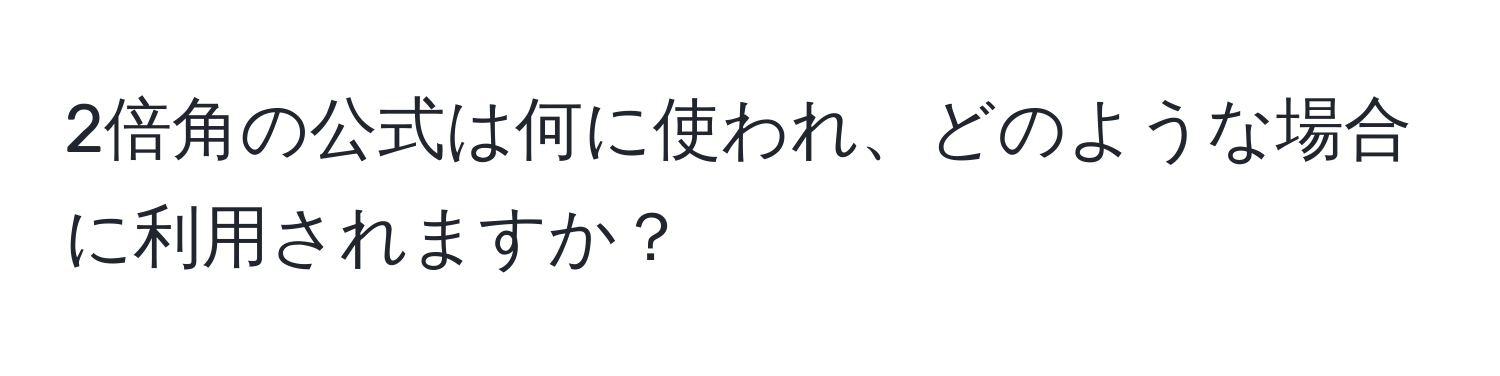 2倍角の公式は何に使われ、どのような場合に利用されますか？