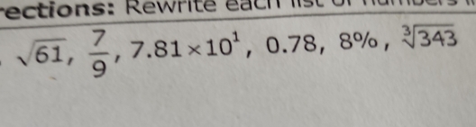 rections: Rewrite each list or
sqrt(61),  7/9 , 7.81* 10^1, 0.78, 8% , sqrt[3](343)