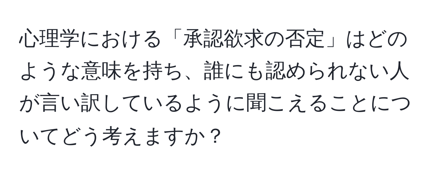 心理学における「承認欲求の否定」はどのような意味を持ち、誰にも認められない人が言い訳しているように聞こえることについてどう考えますか？