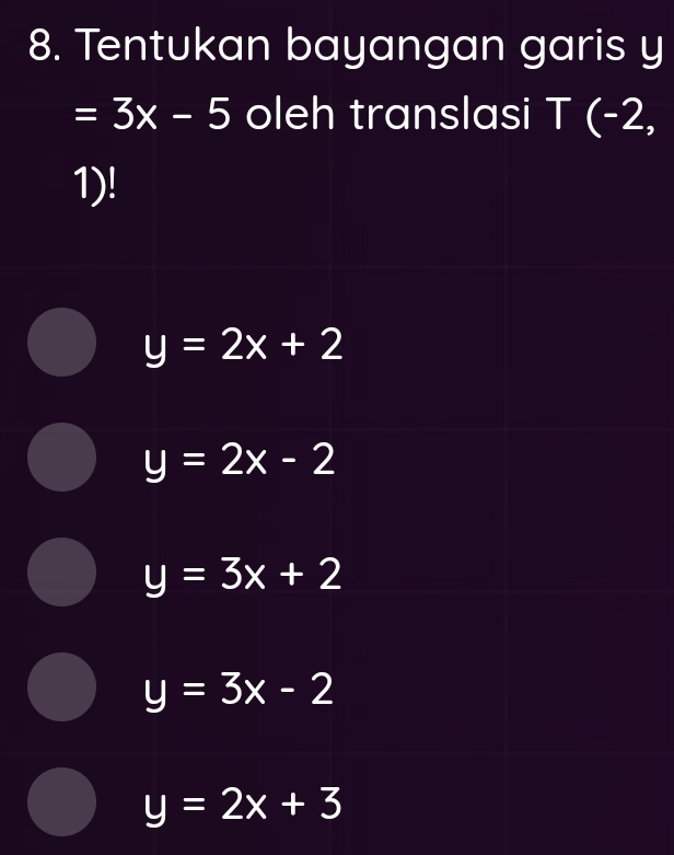 Tentukan bayangan garis y
=3x-5 oleh translasi | T(-2,
1)!
y=2x+2
y=2x-2
y=3x+2
y=3x-2
y=2x+3