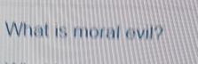 What is moral evil?