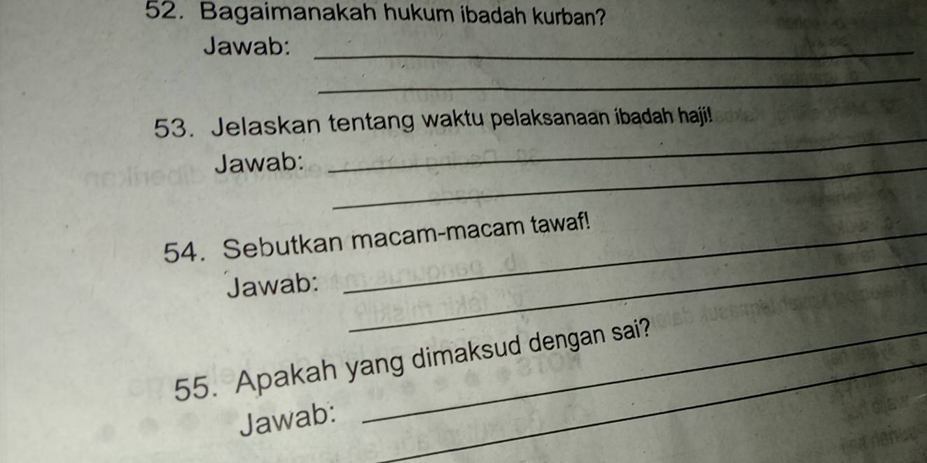 Bagaimanakah hukum ibadah kurban? 
Jawab:_ 
_ 
_ 
53. Jelaskan tentang waktu pelaksanaan ibadah haji! 
Jawab:_ 
_ 
54. Sebutkan macam-macam tawaf! 
Jawab: 
55. Apakah yang dimaksud dengan sai? 
Jawab: