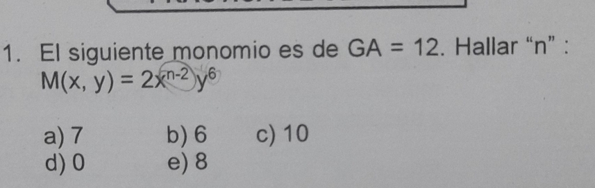 El siguiente monomio es de GA=12. Hallar “ n ” :
M(x,y)=2x^(n-2)y^6
a) 7 b) 6 c) 10
d) 0 e) 8