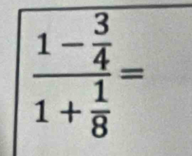 frac 1- 3/4 1+ 1/8 =