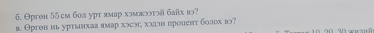 б. Θргθн 55 см бол урт ямар хэмжээтэй байх вэ? 
в. Θргθн нь уртьнхаа ямар хэсэг, хэдэн процент болох вэ? 
1∩ 20 30 *पपй