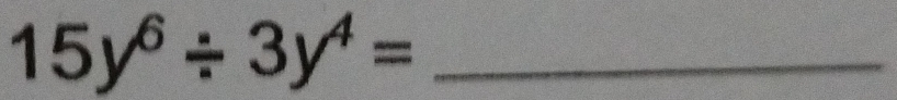 15y^6/ 3y^4= _