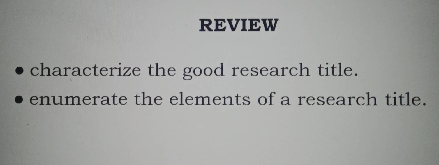 REVIEW 
characterize the good research title. 
enumerate the elements of a research title.