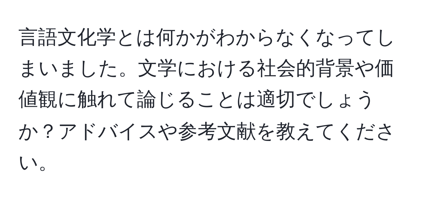 言語文化学とは何かがわからなくなってしまいました。文学における社会的背景や価値観に触れて論じることは適切でしょうか？アドバイスや参考文献を教えてください。