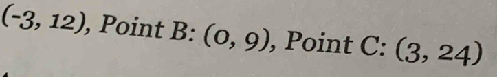 (-3,12) , Point B:(0,9) , Point C: (3,24)