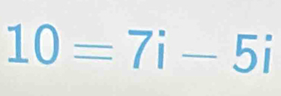 10=7i-5i