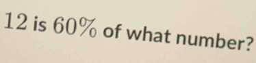 12 is 60% of what number?