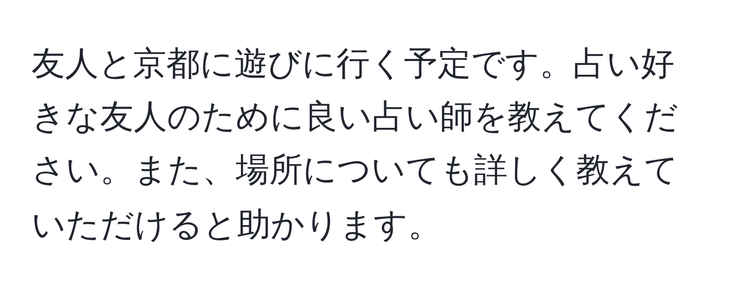 友人と京都に遊びに行く予定です。占い好きな友人のために良い占い師を教えてください。また、場所についても詳しく教えていただけると助かります。