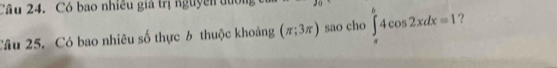 Có bao nhiều giả trị nguyên đường 
Câu 25. Có bao nhiêu số thực 6 thuộc khoảng (π ;3π ) sao cho ∈tlimits _(π)^b4cos 2xdx=1 2