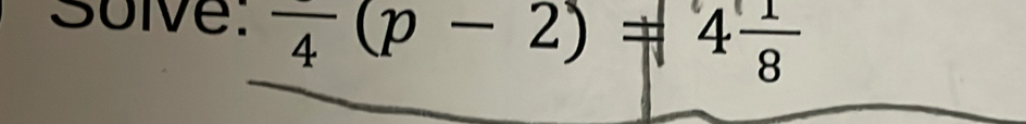 Solve: frac 4(p-2)=4 1/8 