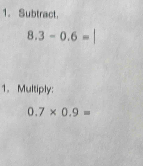 Subtract.
8.3-0.6=
1.Multiply:
0.7* 0.9=