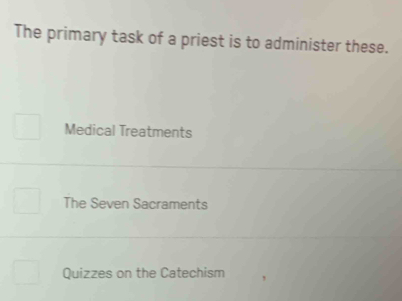 The primary task of a priest is to administer these.
Medical Treatments
The Seven Sacraments
Quizzes on the Catechism