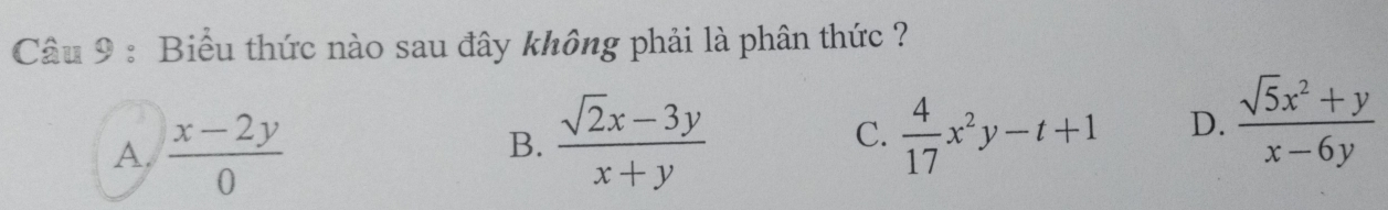 Biểu thức nào sau đây không phải là phân thức ?
A.  (x-2y)/0 
B.  (sqrt(2)x-3y)/x+y   4/17 x^2y-t+1 D.  (sqrt(5)x^2+y)/x-6y 
C.