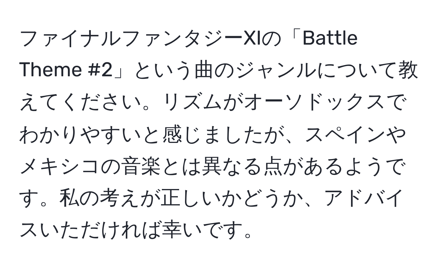 ファイナルファンタジーXIの「Battle Theme #2」という曲のジャンルについて教えてください。リズムがオーソドックスでわかりやすいと感じましたが、スペインやメキシコの音楽とは異なる点があるようです。私の考えが正しいかどうか、アドバイスいただければ幸いです。