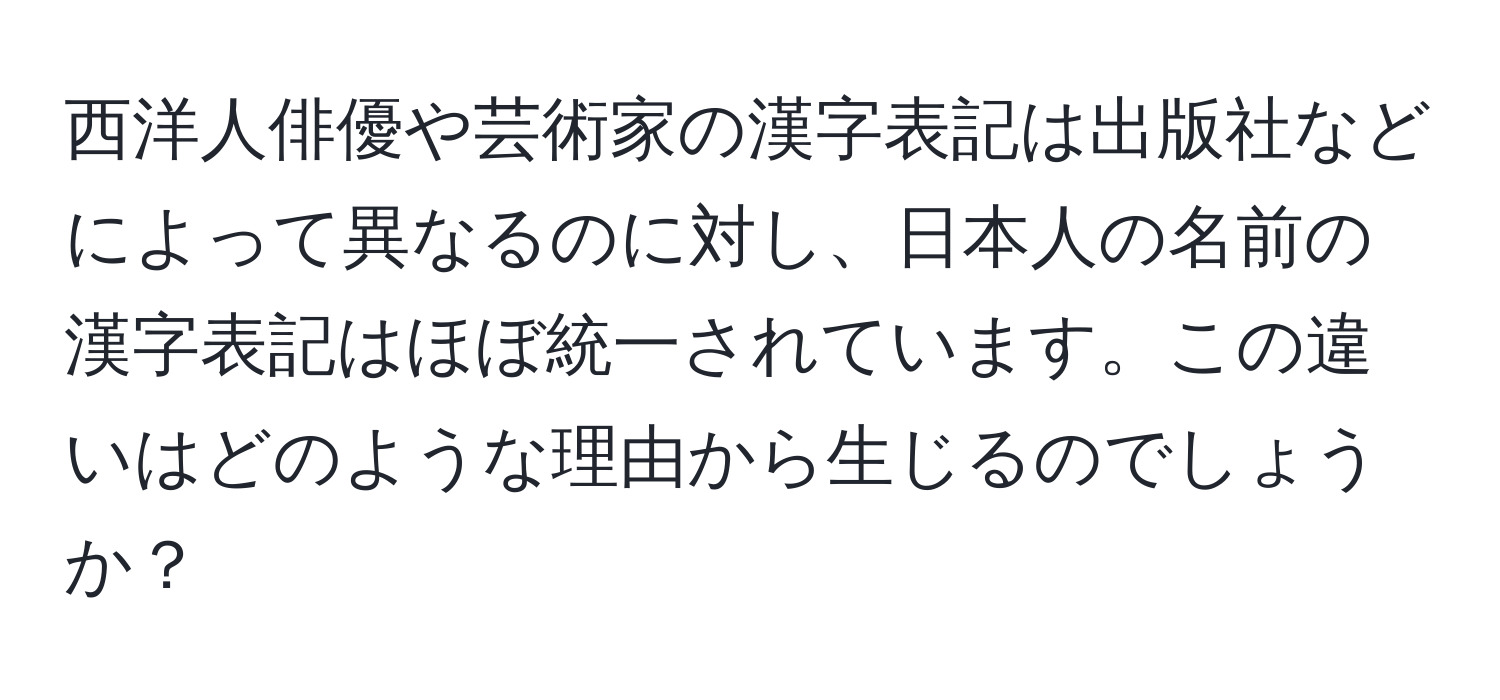 西洋人俳優や芸術家の漢字表記は出版社などによって異なるのに対し、日本人の名前の漢字表記はほぼ統一されています。この違いはどのような理由から生じるのでしょうか？